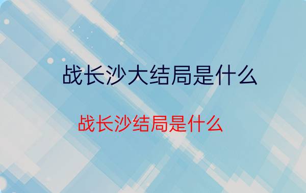 战长沙大结局是什么（战长沙结局是什么 这部剧结局讲解）